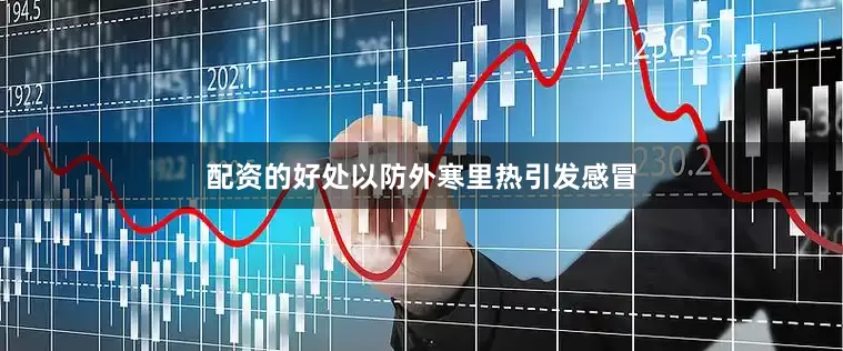 配资的好处以防外寒里热引发感冒
