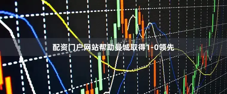 配资门户网站帮助曼城取得1-0领先