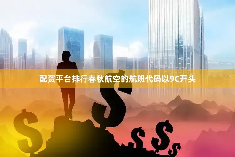 配资平台排行春秋航空的航班代码以9C开头