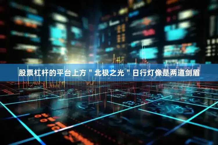 股票杠杆的平台上方＂北极之光＂日行灯像是两道剑眉