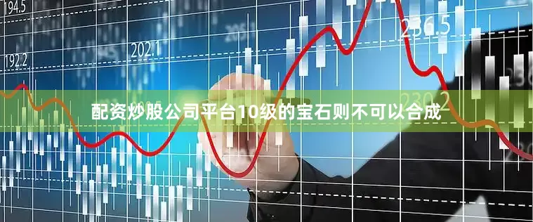 配资炒股公司平台10级的宝石则不可以合成