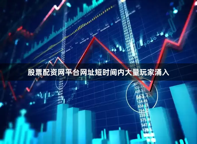 股票配资网平台网址短时间内大量玩家涌入