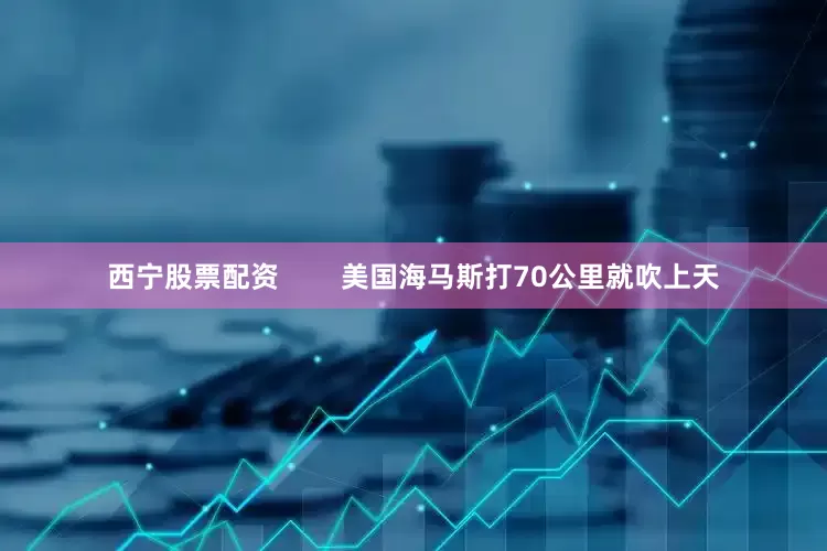 西宁股票配资        美国海马斯打70公里就吹上天