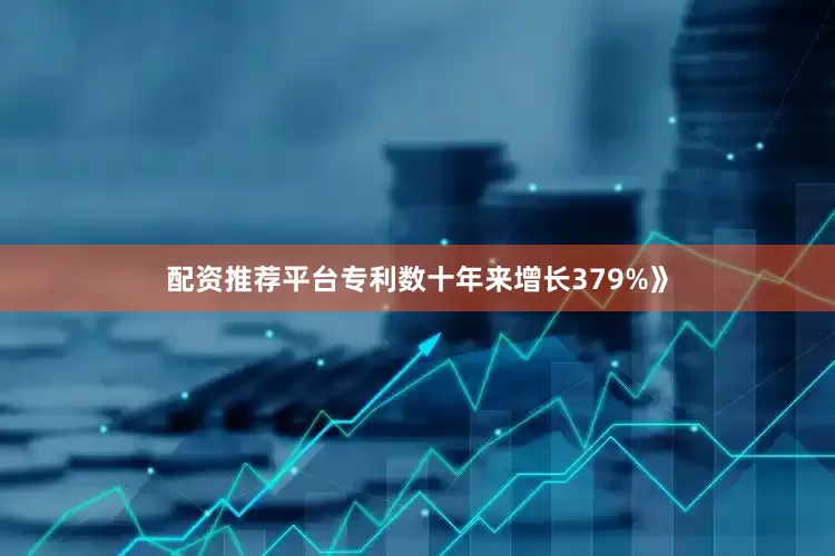 配资推荐平台专利数十年来增长379%》
