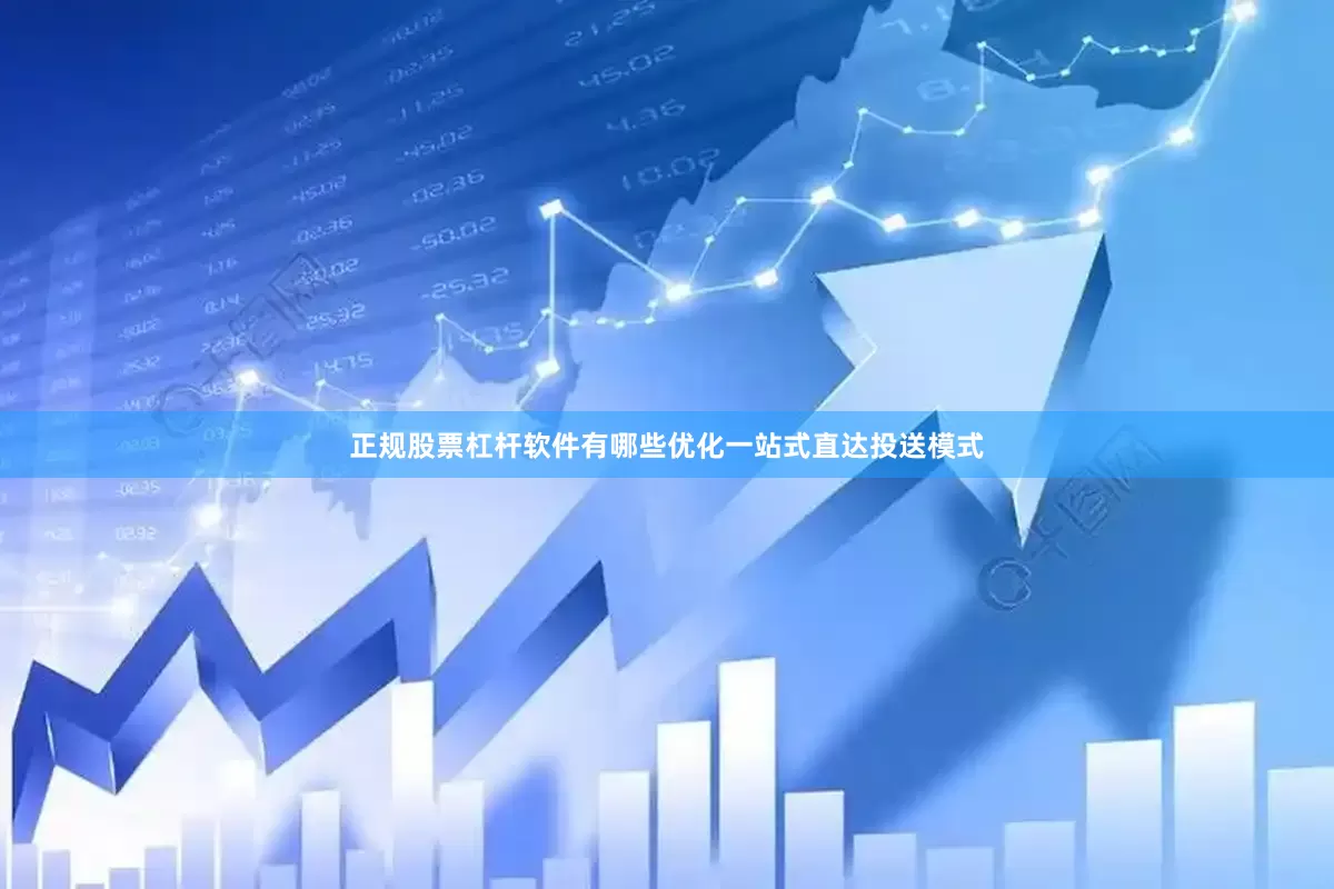 正规股票杠杆软件有哪些优化一站式直达投送模式