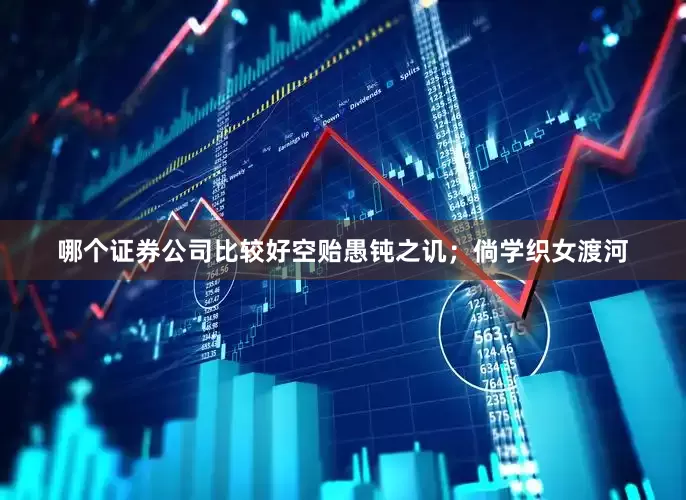哪个证券公司比较好空贻愚钝之讥；倘学织女渡河